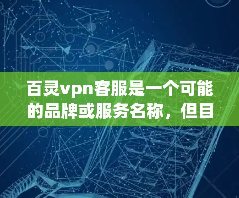 百灵vpn客服是一个可能的品牌或服务名称，但目前没有足够的信息来确定其具体含义。以下是一些可能的解释和建议