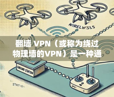 翻墙 VPN（或称为绕过物理墙的VPN）是一种通过互联网来绕过内部物理墙或网络限制的手段。它通常用于在内部网络上进行远程访问，或者在外部网络上进行工作，但不想接触到物理墙或网络限制