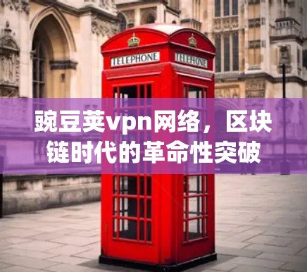 豌豆荚vpn网络，区块链时代的革命性突破