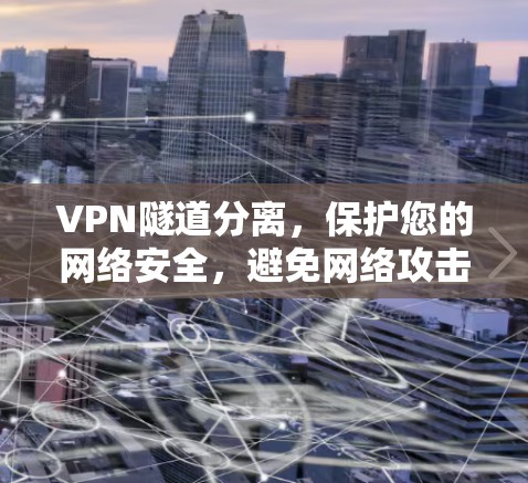 VPN隧道分离，保护您的网络安全，避免网络攻击的深入解析