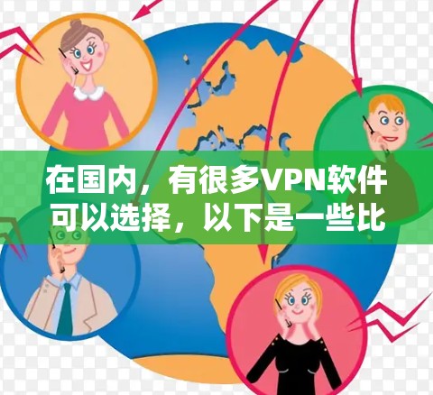 在国内，有很多VPN软件可以选择，以下是一些比较知名且功能较为全面的国内VPN软件推荐