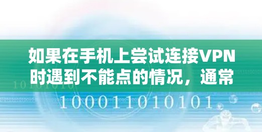 如果在手机上尝试连接VPN时遇到不能点的情况,通常是因为以下原因 如果在手机上尝试连接VPN时遇到不能点的情况,通常是因为以下原因