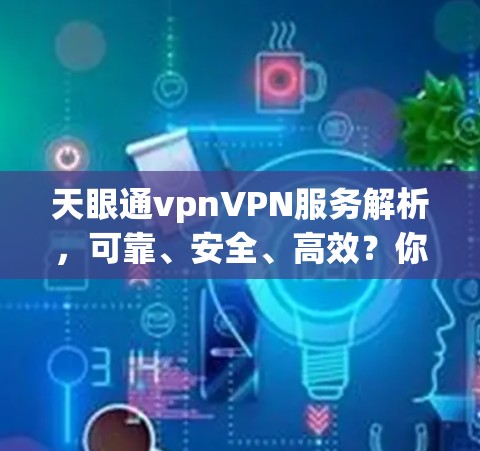 天眼通vpnVPN服务解析，可靠、安全、高效？你的选择吗？