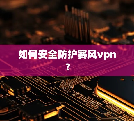如何安全防护赛风vpn？
