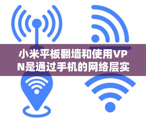 小米平板翻墙和使用VPN是通过手机的网络层实现的，两者都涉及网络访问，但方式不同。翻墙通过手机的网络层访问外部网络，而VPN则通过多个中继服务器加密传输数据