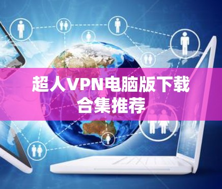 超人VPN电脑版下载合集推荐 超人VPN电脑版下载合集推荐