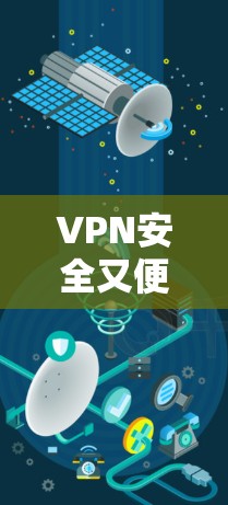 VPN安全又便捷,选择优质,享受更安心的网络体验 VPN安全又便捷,选择优质,享受更安心的网络体验