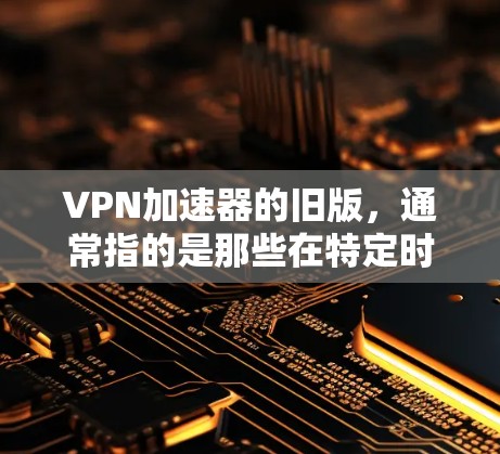 VPN加速器的旧版,通常指的是那些在特定时代或软件发布后不再被广泛使用的工具。这些工具可能因为技术发展或功能需求的变化而逐渐衰落。以下是对这些旧版VPN加速器的概述 VPN加速器的旧版,通常指的是那些在特定时代或软件发布后不再被广泛使用的工具。这些工具可能因为技术发展或功能需求的变化而逐渐衰落。以下是对这些旧版VPN加速器的概述