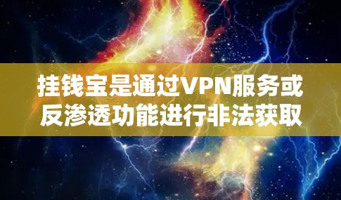 挂钱宝是通过VPN服务或反渗透功能进行非法获取金钱或网络钓鱼的活动。以下是详细的分析 挂钱宝是通过VPN服务或反渗透功能进行非法获取金钱或网络钓鱼的活动。以下是详细的分析