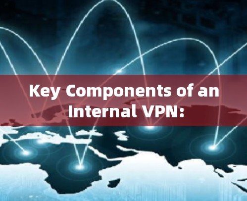 Key Components of an Internal VPN: Key Components of an Internal VPN: