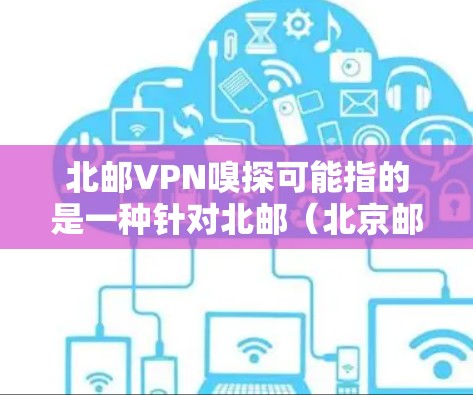 北邮VPN嗅探可能指的是一种针对北邮(北京邮电大学)在网络安全领域的研究或分析活动,具体含义可能因上下文而异。以下是一些可能的解释 北邮VPN嗅探可能指的是一种针对北邮(北京邮电大学)在网络安全领域的研究或分析活动,具体含义可能因上下文而异。以下是一些可能的解释