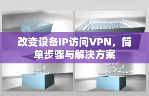 改变设备IP访问VPN,简单步骤与解决方案 改变设备IP访问VPN,简单步骤与解决方案
