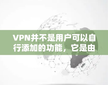 VPN并不是用户可以自行添加的功能,它是由网络服务提供商提供的服务。以下是关于VPN的详细总结 VPN并不是用户可以自行添加的功能,它是由网络服务提供商提供的服务。以下是关于VPN的详细总结