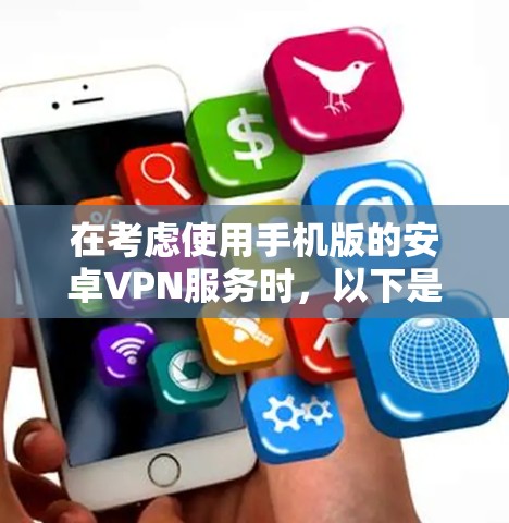 在考虑使用手机版的安卓VPN服务时,以下是一些关键步骤和建议 在考虑使用手机版的安卓VPN服务时,以下是一些关键步骤和建议