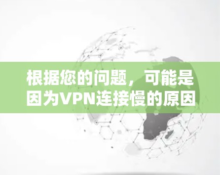 根据您的问题,可能是因为VPN连接慢的原因多种多样,包括但不限于以下几点 根据您的问题,可能是因为VPN连接慢的原因多种多样,包括但不限于以下几点