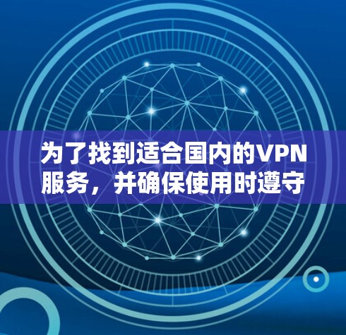 为了找到适合国内的VPN服务,并确保使用时遵守相关法规和安全规定,以下是一步步的解决方案 为了找到适合国内的VPN服务,并确保使用时遵守相关法规和安全规定,以下是一步步的解决方案
