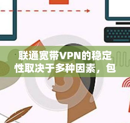 联通宽带VPN的稳定性取决于多种因素，包括网络条件、VPN设置、使用时间和用户权限等。以下是一些关键点，帮助你更好地了解和使用