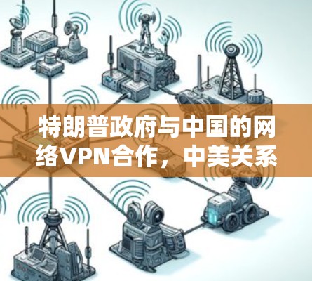 特朗普政府与中国的网络VPN合作，中美关系的深层变化？