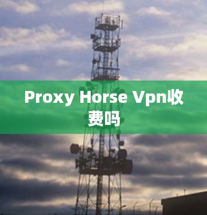 Proxy Horse Vpn收费吗