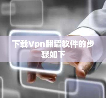 下载Vpn翻墙软件的步骤如下 下载Vpn翻墙软件的步骤如下