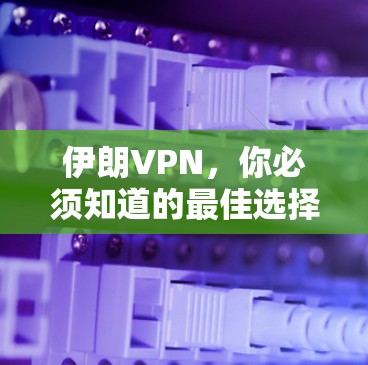 伊朗VPN，你必须知道的最佳选择