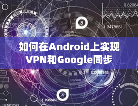 如何在Android上实现VPN和Google同步 如何在Android上实现VPN和Google同步