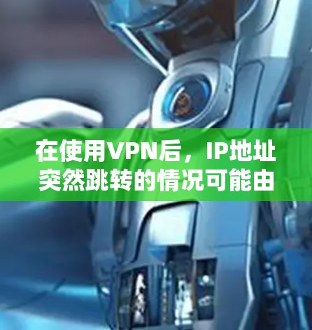 在使用VPN后,IP地址突然跳转的情况可能由多种因素导致,以下是一些步骤来解决这个问题 在使用VPN后,IP地址突然跳转的情况可能由多种因素导致,以下是一些步骤来解决这个问题