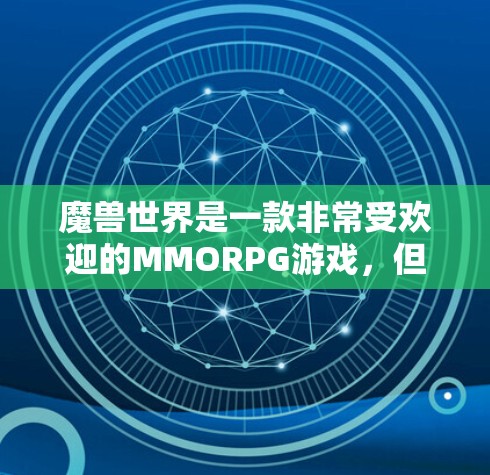 魔兽世界是一款非常受欢迎的MMORPG游戏,但作为付费游戏,你无法在免费版本中使用游戏内容。如果你想在魔兽世界中使用非付费资源,通常需要通过VPN连接到付费版本。以下是关于魔兽世界VPN的一些信息 魔兽世界是一款非常受欢迎的MMORPG游戏,但作为付费游戏,你无法在免费版本中使用游戏内容。如果你想在魔兽世界中使用非付费资源,通常需要通过VPN连接到付费版本。以下是关于魔兽世界VPN的一些信息