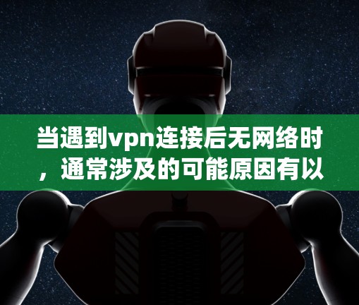 当遇到vpn连接后无网络时，通常涉及的可能原因有以下几种，您可以按照以下步骤排查