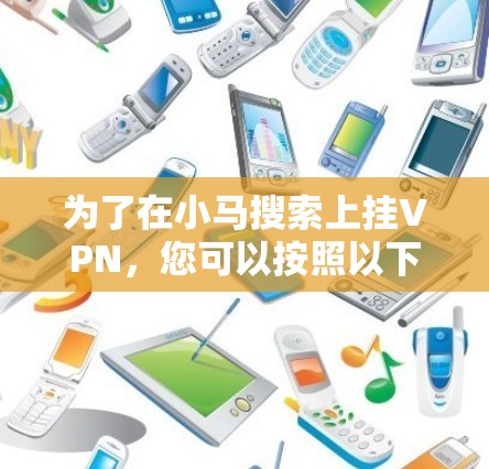 为了在小马搜索上挂VPN，您可以按照以下步骤操作
