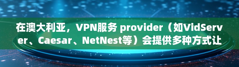 在澳大利亚,VPN服务 provider(如VidServer、Caesar、NetNest等)会提供多种方式让用户在互联网上安全地访问网站。以下是关于VPN在澳大利亚的详细介绍 在澳大利亚,VPN服务 provider(如VidServer、Caesar、NetNest等)会提供多种方式让用户在互联网上安全地访问网站。以下是关于VPN在澳大利亚的详细介绍