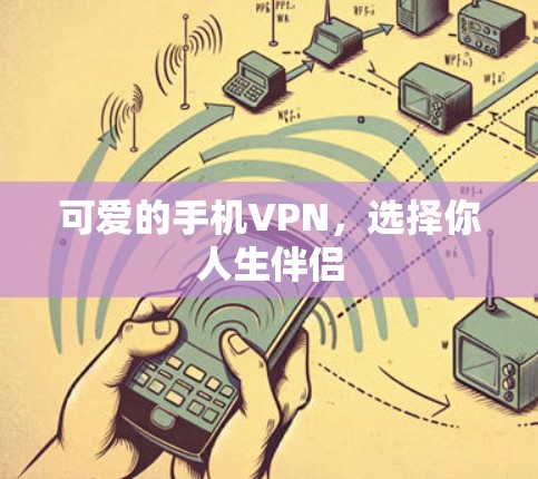 可爱的手机VPN,选择你人生伴侣 可爱的手机VPN,选择你人生伴侣
