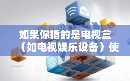 如果你指的是电视盒(如电视娱乐设备)使用VPN,那么VPN通常用于 如果你指的是电视盒(如电视娱乐设备)使用VPN,那么VPN通常用于
