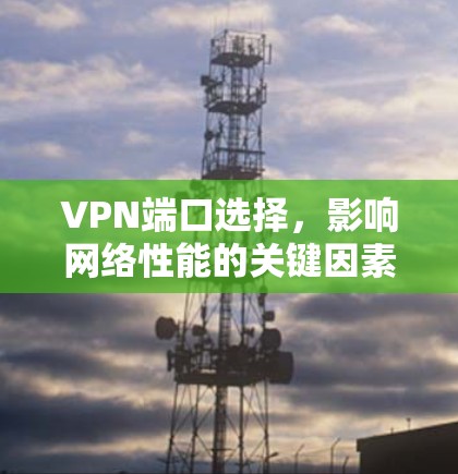 VPN端口选择，影响网络性能的关键因素