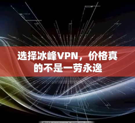 选择冰峰VPN，价格真的不是一劳永逸