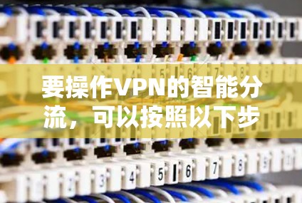 要操作VPN的智能分流，可以按照以下步骤进行