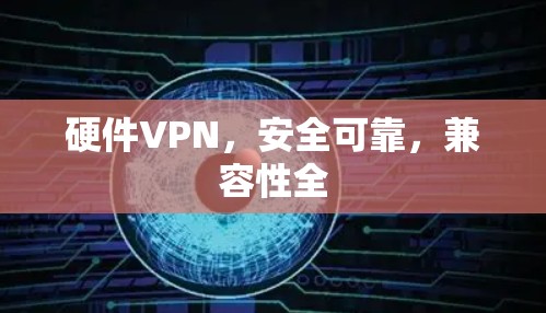 硬件VPN，安全可靠，兼容性全
