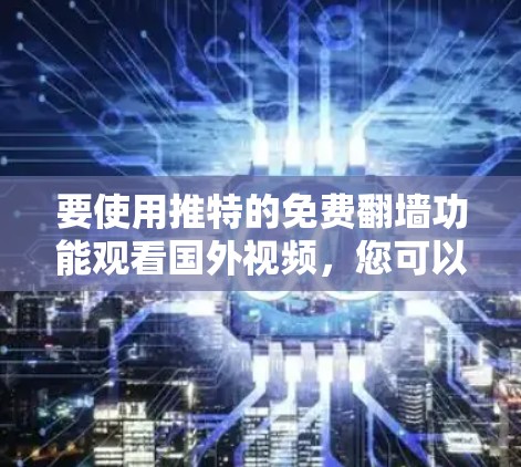 要使用推特的免费翻墙功能观看国外视频，您可以按照以下步骤操作