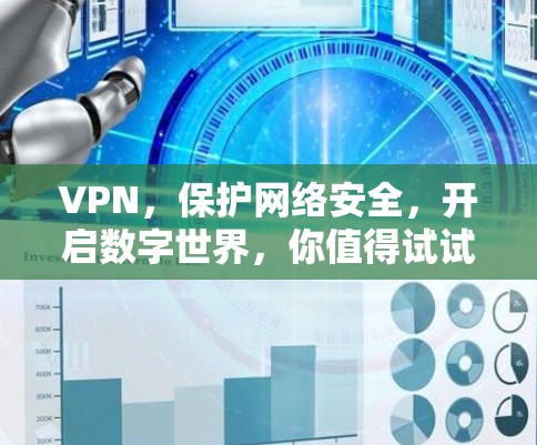 VPN，保护网络安全，开启数字世界，你值得试试！