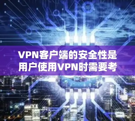VPN客户端的安全性是用户使用VPN时需要考虑的重要问题。以下是关于VPN客户端安全性的几个关键点