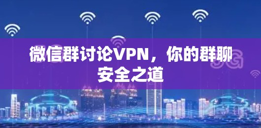 微信群讨论VPN，你的群聊安全之道