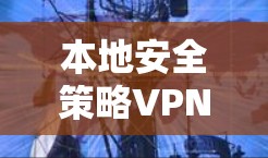 本地安全策略VPN,定义与应用 本地安全策略VPN,定义与应用