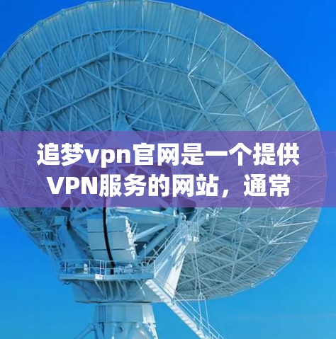 追梦vpn官网是一个提供VPN服务的网站,通常用于在线加密传输数据或视频。以下是关于它的详细介绍 追梦vpn官网是一个提供VPN服务的网站,通常用于在线加密传输数据或视频。以下是关于它的详细介绍