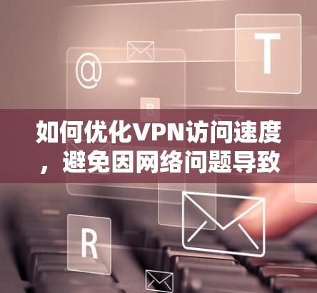 如何优化VPN访问速度，避免因网络问题导致延迟