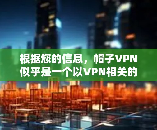 根据您的信息,帽子VPN似乎是一个以VPN相关的品牌为名的公司。以下是关于帽子VPN的逐步解释和总结 根据您的信息,帽子VPN似乎是一个以VPN相关的品牌为名的公司。以下是关于帽子VPN的逐步解释和总结