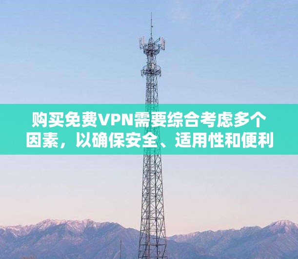 购买免费VPN需要综合考虑多个因素,以确保安全、适用性和便利性。以下是一些步骤性的建议 购买免费VPN需要综合考虑多个因素,以确保安全、适用性和便利性。以下是一些步骤性的建议