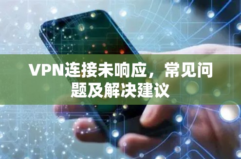 VPN连接未响应,常见问题及解决建议 VPN连接未响应,常见问题及解决建议