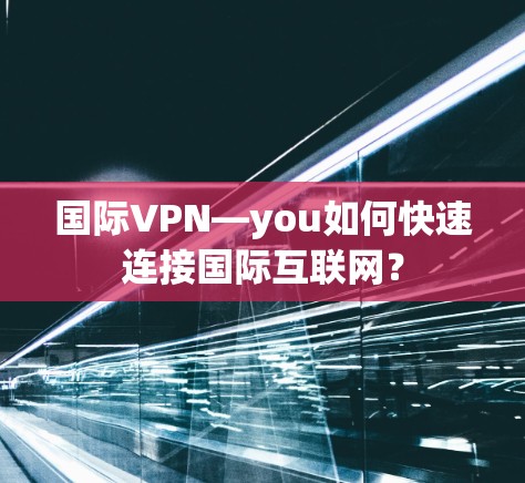 国际VPN—you如何快速连接国际互联网？