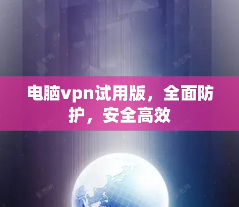 电脑vpn试用版，全面防护，安全高效
