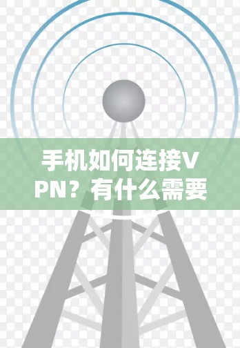 手机如何连接VPN?有什么需要注意的事项吗? 手机如何连接VPN?有什么需要注意的事项吗?